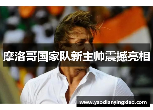 摩洛哥国家队新主帅震撼亮相